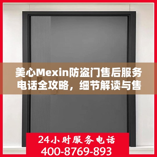 美心Mexin防盗门售后服务电话全攻略，细节解读与售后支持指南