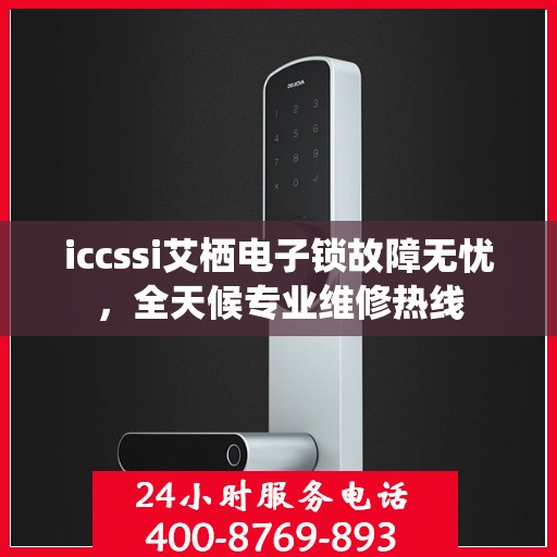 iccssi艾栖电子锁故障无忧，全天候专业维修热线