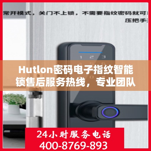 Hutlon密码电子指纹智能锁售后服务热线，专业团队，贴心服务