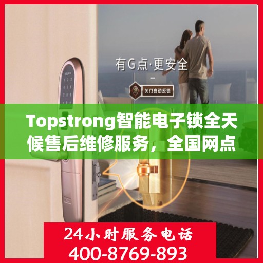 Topstrong智能电子锁全天候售后维修服务，全国网点联动，400热线联保，贴心保障用户安全