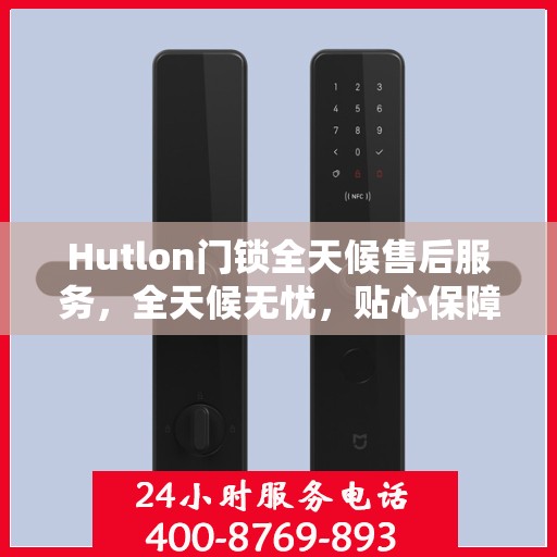 Hutlon门锁全天候售后服务，全天候无忧，贴心保障您的安全