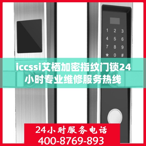 iccssi艾栖加密指纹门锁24小时专业维修服务热线