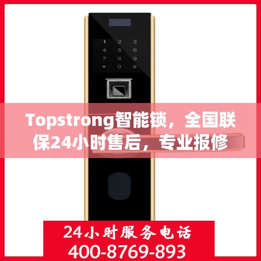 Topstrong智能锁，全国联保24小时售后，专业报修热线400，贴心守护您的安全
