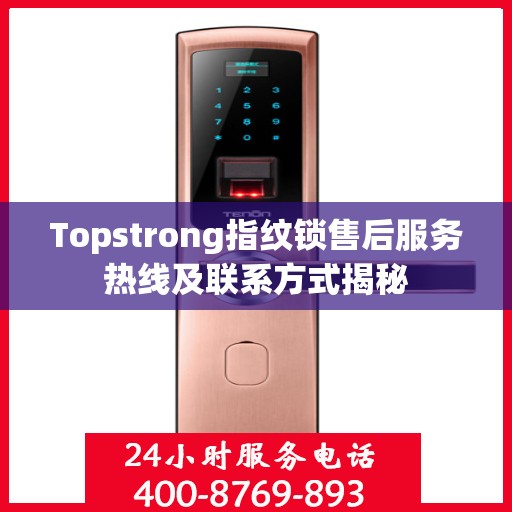 Topstrong指纹锁售后服务热线及联系方式揭秘