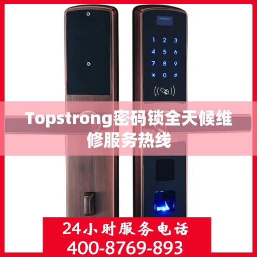 Topstrong密码锁全天候维修服务热线