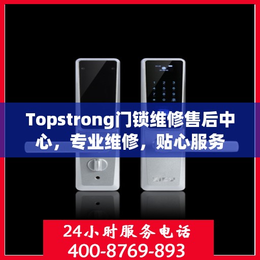 Topstrong门锁维修售后中心，专业维修，贴心服务