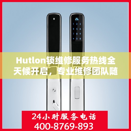 Hutlon锁维修服务热线全天候开启，专业维修团队随时待命