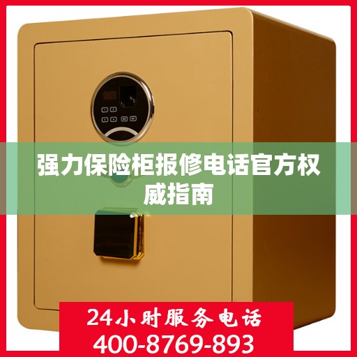 强力保险柜报修电话官方权威指南