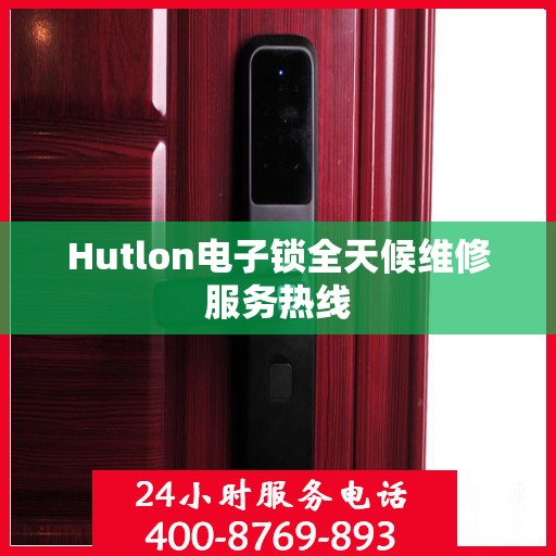 Hutlon电子锁全天候维修服务热线