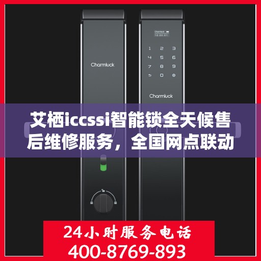 艾栖iccssi智能锁全天候售后维修服务，全国网点联动，400热线贴心保障