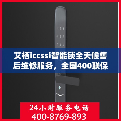 艾栖iccssi智能锁全天候售后维修服务，全国400联保热线随时响应