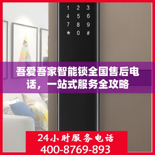 吾爱吾家智能锁全国售后电话，一站式服务全攻略