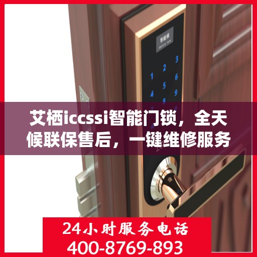 艾栖iccssi智能门锁，全天候联保售后，一键维修服务电话全国通行