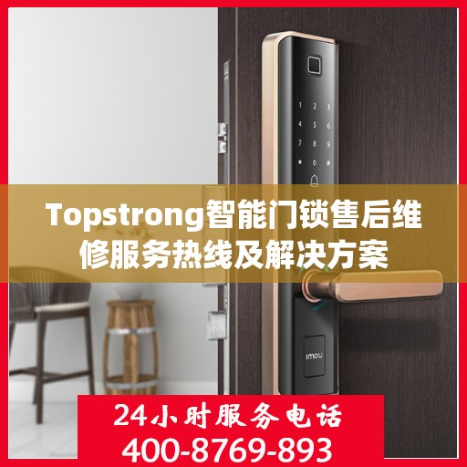 Topstrong智能门锁售后维修服务热线及解决方案