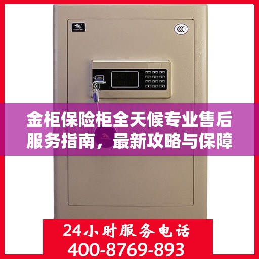 金柜保险柜全天候专业售后服务指南，最新攻略与保障