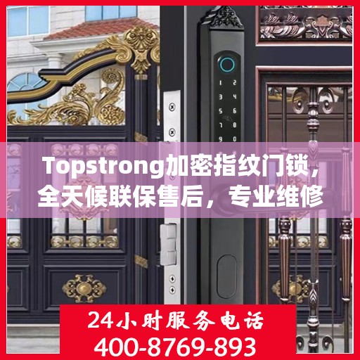 Topstrong加密指纹门锁，全天候联保售后，专业维修服务电话在线