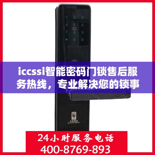 iccssi智能密码门锁售后服务热线，专业解决您的锁事无忧