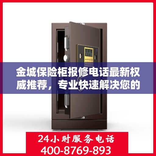 金城保险柜报修电话最新权威推荐，专业快速解决您的保险柜问题