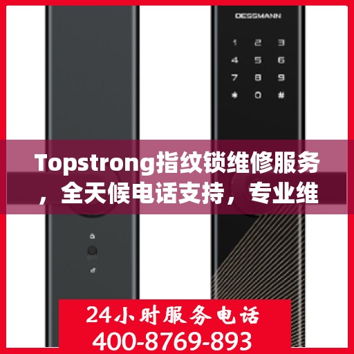 Topstrong指纹锁维修服务，全天候电话支持，专业维修随时响应