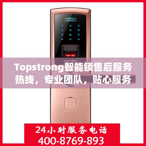 Topstrong智能锁售后服务热线，专业团队，贴心服务