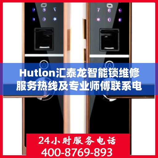 Hutlon汇泰龙智能锁维修服务热线及专业师傅联系电话
