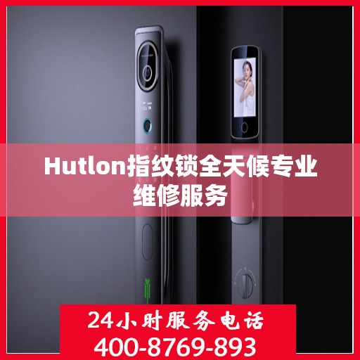 Hutlon指纹锁全天候专业维修服务