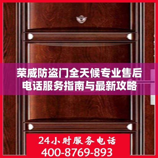 荣威防盗门全天候专业售后电话服务指南与最新攻略