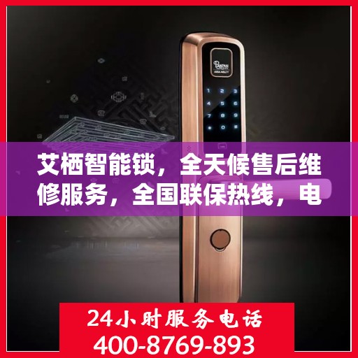 艾栖智能锁，全天候售后维修服务，全国联保热线，电子指纹锁无忧之选