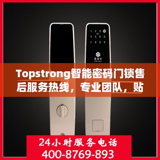 Topstrong智能密码门锁售后服务热线，专业团队，贴心服务