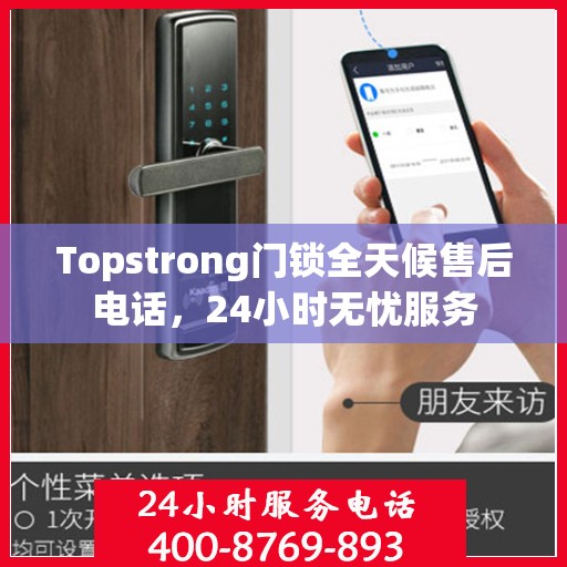 Topstrong门锁全天候售后电话，24小时无忧服务