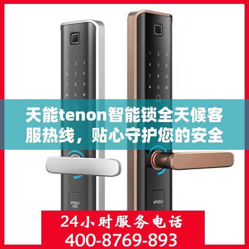 天能tenon智能锁全天候客服热线，贴心守护您的安全，24小时无间断服务