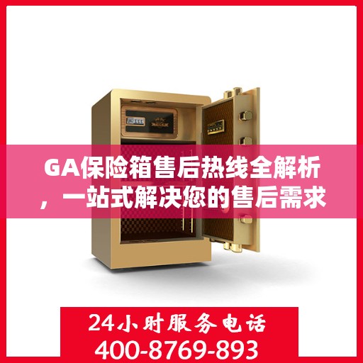 GA保险箱售后热线全解析，一站式解决您的售后需求