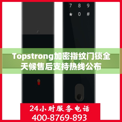 Topstrong加密指纹门锁全天候售后支持热线公布