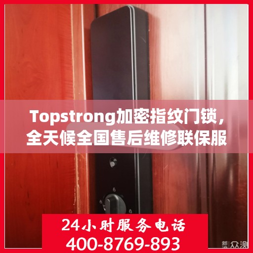 Topstrong加密指纹门锁，全天候全国售后维修联保服务，一键拨打400电话