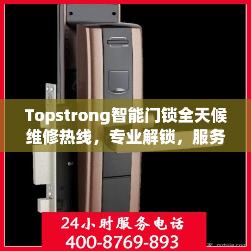 Topstrong智能门锁全天候维修热线，专业解锁，服务不打烊！