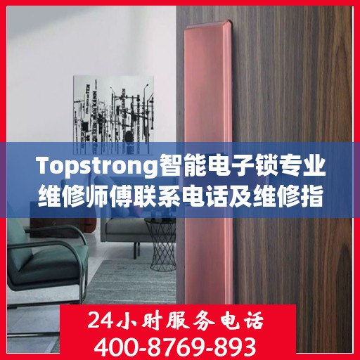 Topstrong智能电子锁专业维修师傅联系电话及维修指南