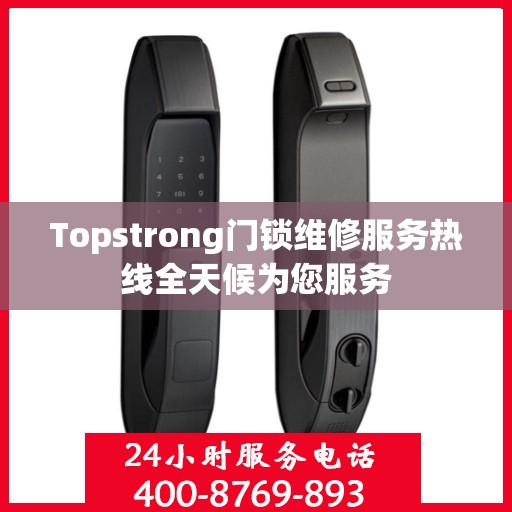 Topstrong门锁维修服务热线全天候为您服务