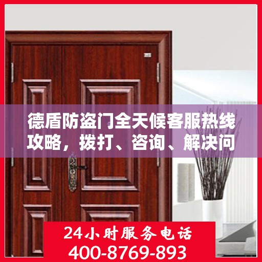 德盾防盗门全天候客服热线攻略，拨打、咨询、解决问题的全方位指南
