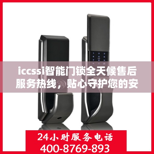 iccssi智能门锁全天候售后服务热线，贴心守护您的安全