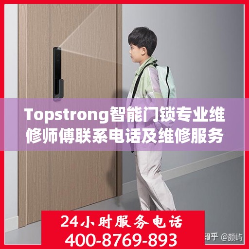 Topstrong智能门锁专业维修师傅联系电话及维修服务指南