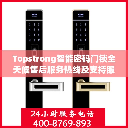 Topstrong智能密码门锁全天候售后服务热线及支持服务指南