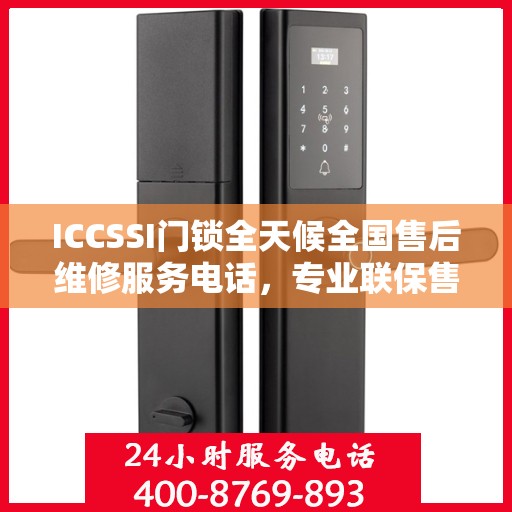 ICCSSI门锁全天候全国售后维修服务电话，专业联保售后保障，一键解决您的锁具问题