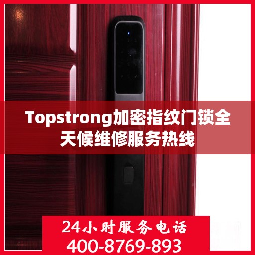 Topstrong加密指纹门锁全天候维修服务热线