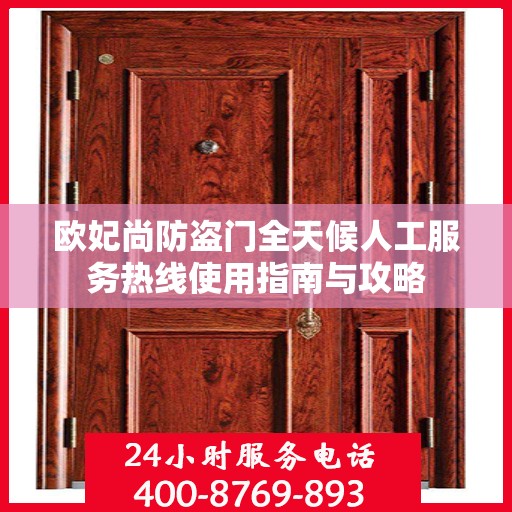 欧妃尚防盗门全天候人工服务热线使用指南与攻略