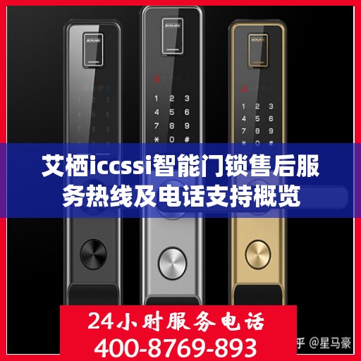 艾栖iccssi智能门锁售后服务热线及电话支持概览