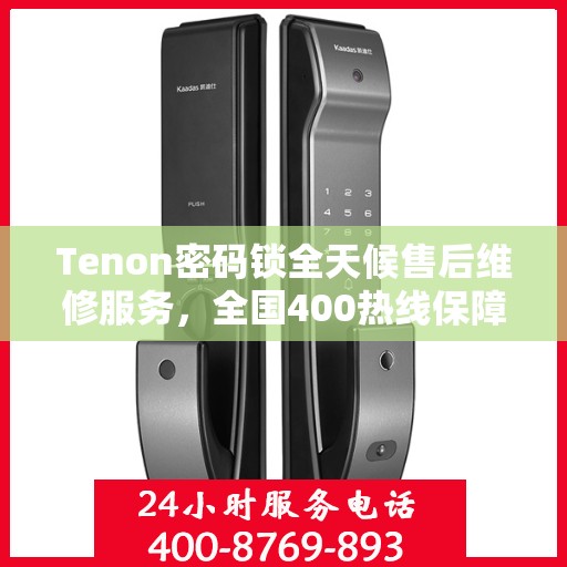 Tenon密码锁全天候售后维修服务，全国400热线保障，24小时联保维修快速响应