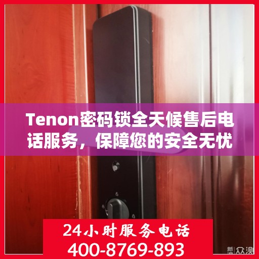 Tenon密码锁全天候售后电话服务，保障您的安全无忧