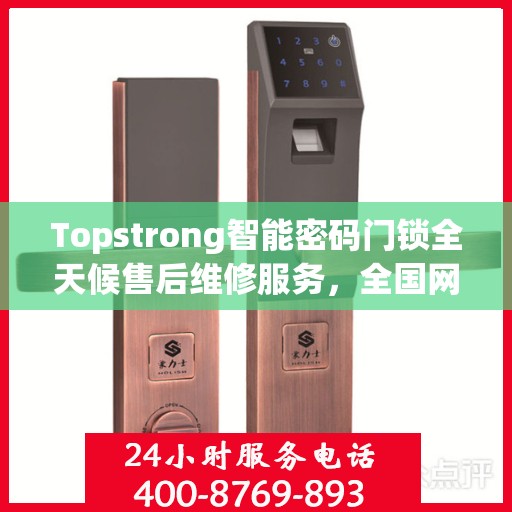 Topstrong智能密码门锁全天候售后维修服务，全国网点联保热线，专业保障您的安全锁事无忧