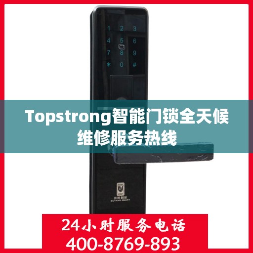 Topstrong智能门锁全天候维修服务热线