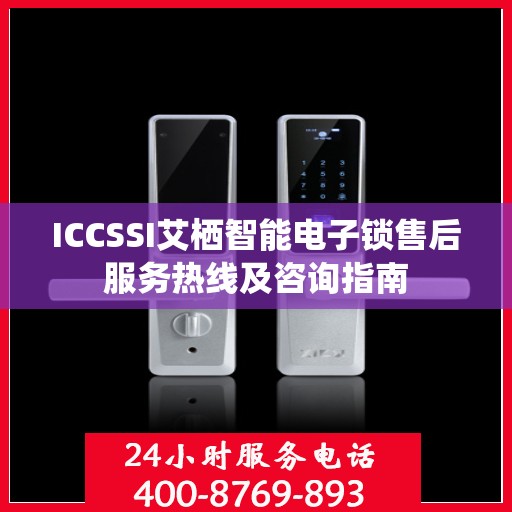 ICCSSI艾栖智能电子锁售后服务热线及咨询指南